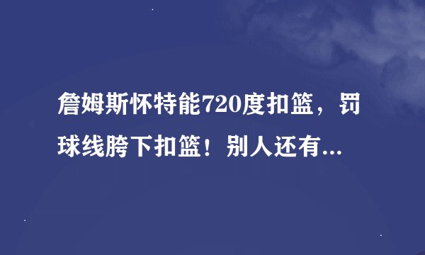 詹姆斯怀特能720度扣篮，罚球线胯下扣篮！别人还有谁能做到？扣篮是最强的？那卡特呢？能做到么