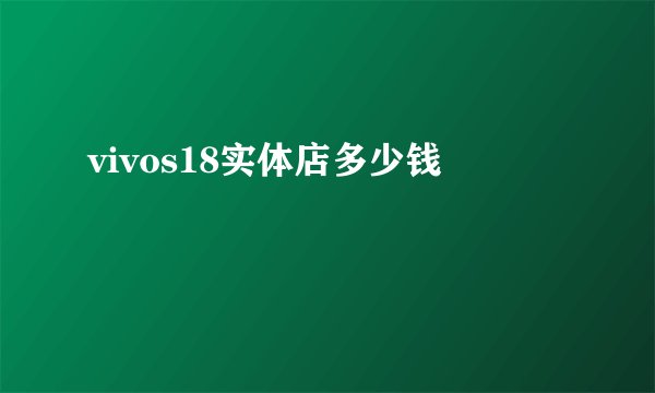 vivos18实体店多少钱