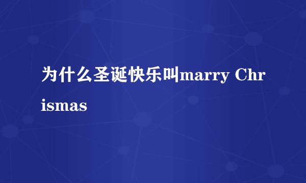 为什么圣诞快乐叫marry Chrismas
