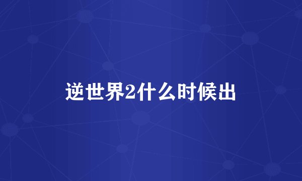 逆世界2什么时候出