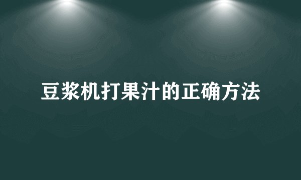 豆浆机打果汁的正确方法