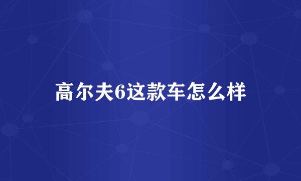 高尔夫6这款车怎么样