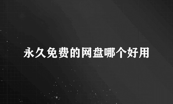 永久免费的网盘哪个好用