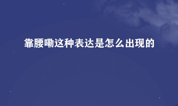 靠腰嘞这种表达是怎么出现的