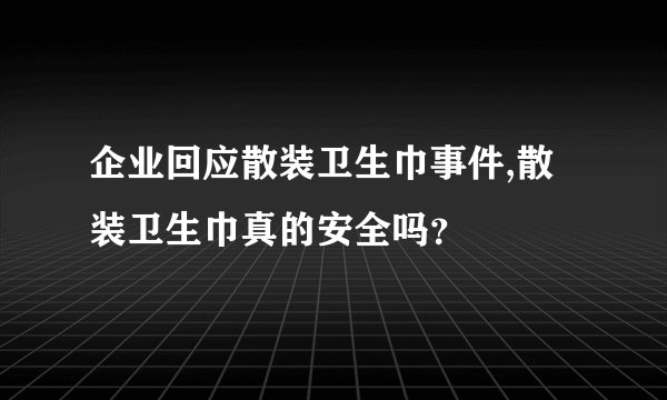 企业回应散装卫生巾事件,散装卫生巾真的安全吗？