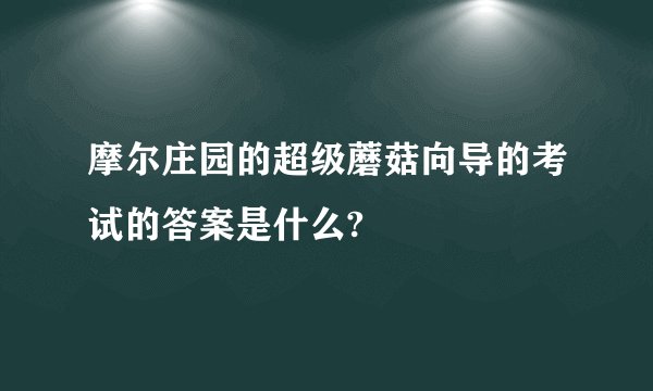 摩尔庄园的超级蘑菇向导的考试的答案是什么?