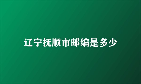 辽宁抚顺市邮编是多少