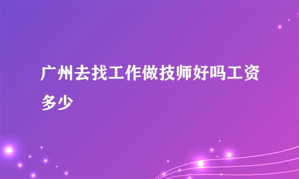 广州去找工作做技师好吗工资多少