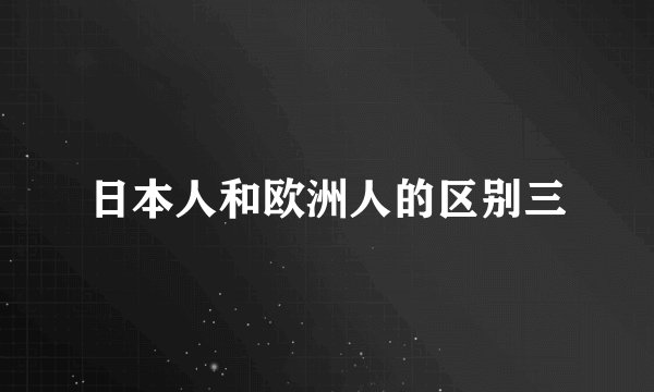 日本人和欧洲人的区别三