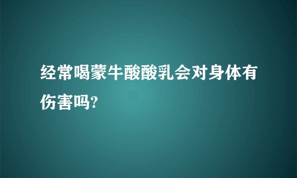 经常喝蒙牛酸酸乳会对身体有伤害吗?