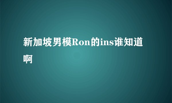 新加坡男模Ron的ins谁知道啊
