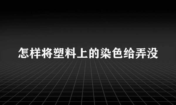 怎样将塑料上的染色给弄没
