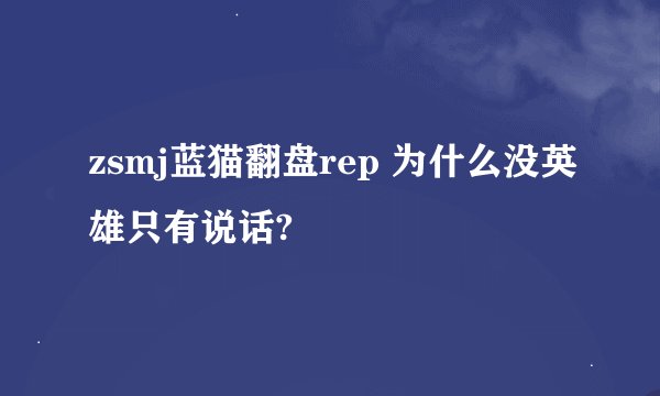 zsmj蓝猫翻盘rep 为什么没英雄只有说话?