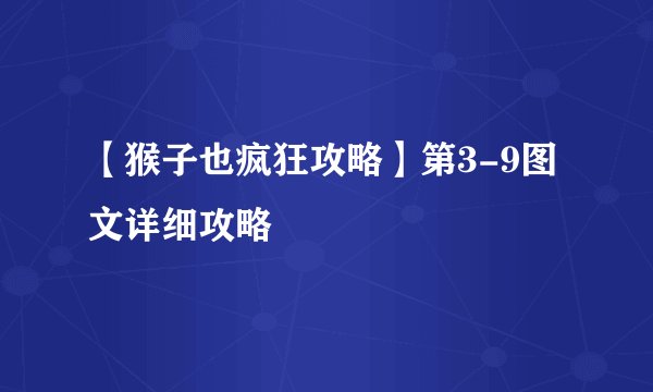 【猴子也疯狂攻略】第3-9图文详细攻略