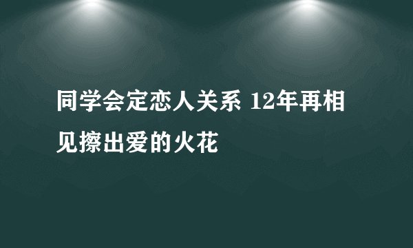 同学会定恋人关系 12年再相见擦出爱的火花