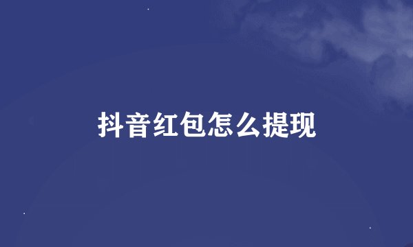 抖音红包怎么提现