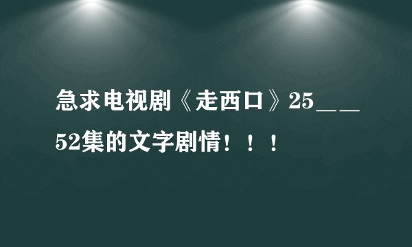 急求电视剧《走西口》25＿＿52集的文字剧情！！！