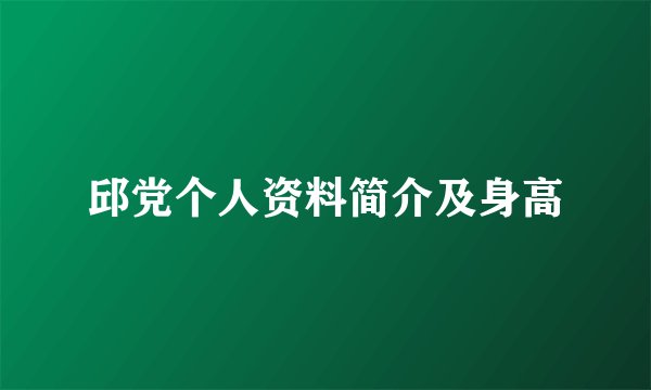 邱党个人资料简介及身高