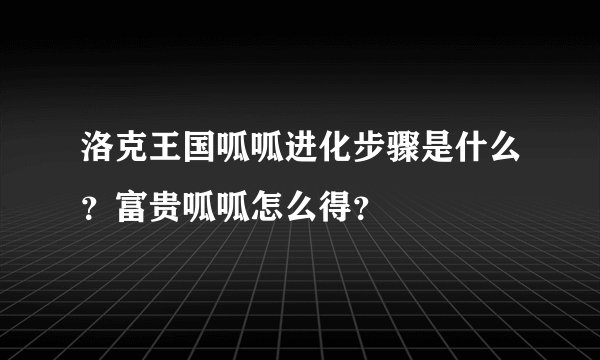 洛克王国呱呱进化步骤是什么？富贵呱呱怎么得？