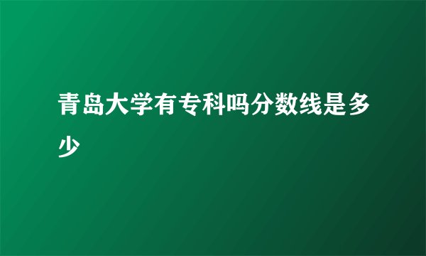 青岛大学有专科吗分数线是多少