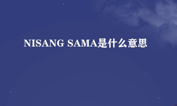 NISANG SAMA是什么意思