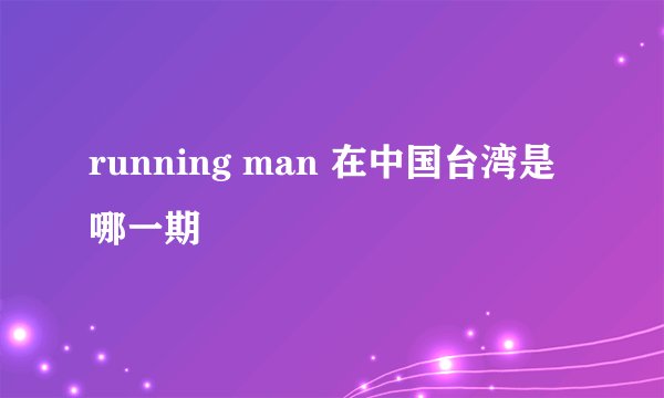 running man 在中国台湾是哪一期