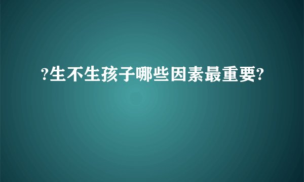 ?生不生孩子哪些因素最重要?