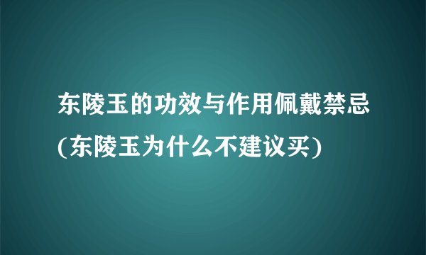 东陵玉的功效与作用佩戴禁忌(东陵玉为什么不建议买)