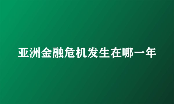 亚洲金融危机发生在哪一年