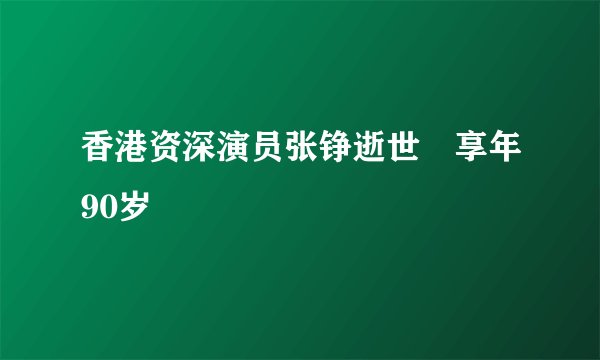 香港资深演员张铮逝世　享年90岁