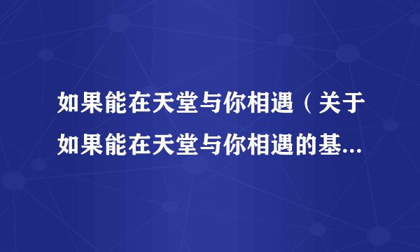 如果能在天堂与你相遇（关于如果能在天堂与你相遇的基本详情介绍）