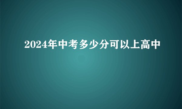 2024年中考多少分可以上高中