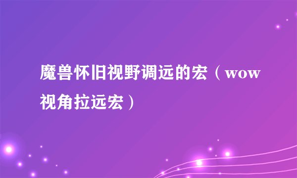 魔兽怀旧视野调远的宏（wow视角拉远宏）
