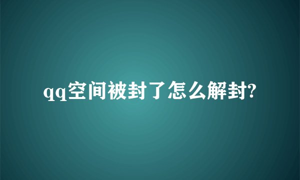 qq空间被封了怎么解封?