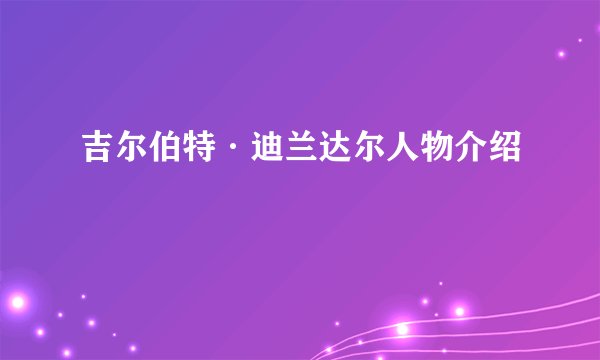 吉尔伯特·迪兰达尔人物介绍