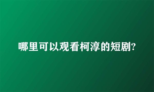 哪里可以观看柯淳的短剧?