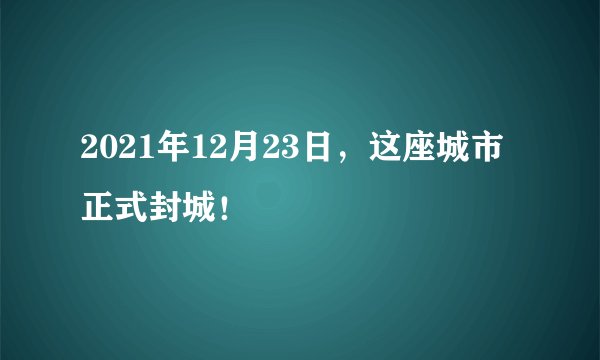 2021年12月23日，这座城市正式封城！