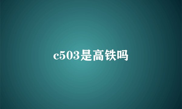 c503是高铁吗