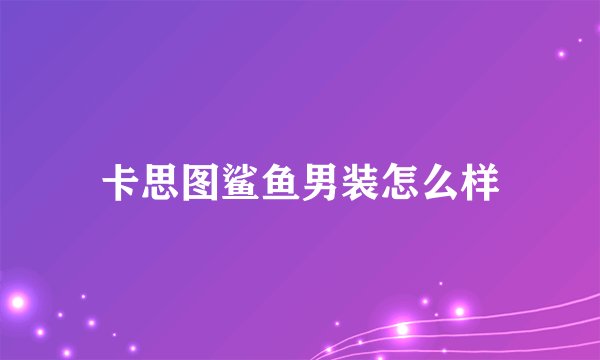 卡思图鲨鱼男装怎么样