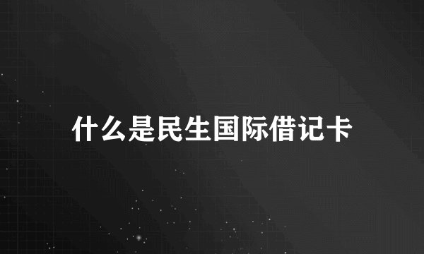 什么是民生国际借记卡