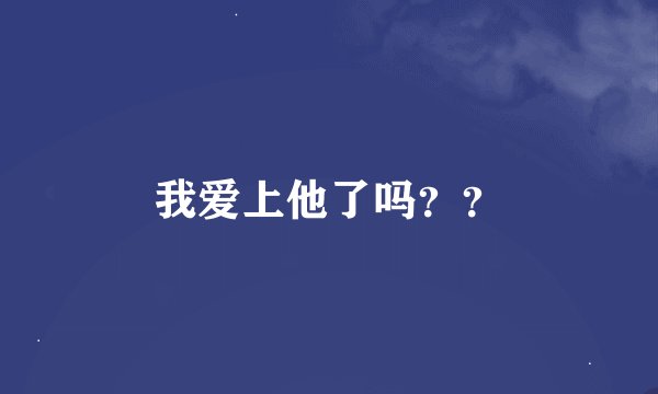 我爱上他了吗？？