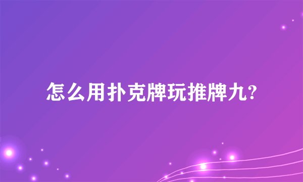 怎么用扑克牌玩推牌九?