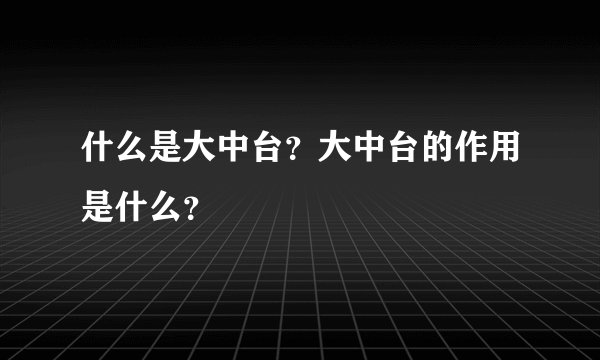 什么是大中台？大中台的作用是什么？