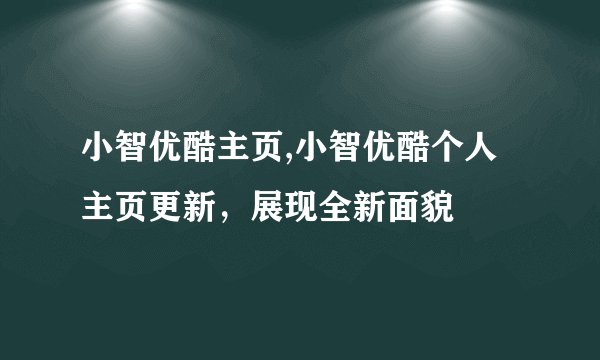 小智优酷主页,小智优酷个人主页更新，展现全新面貌