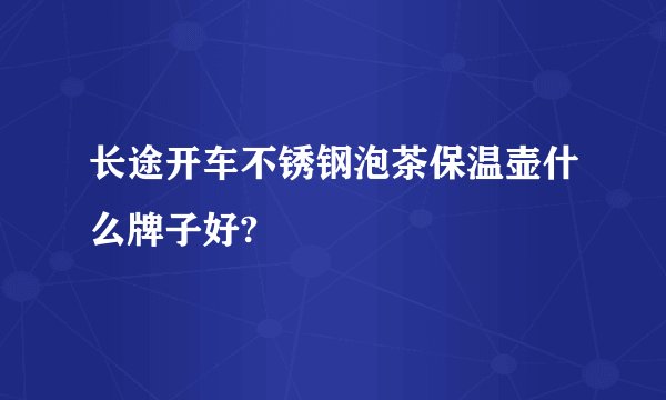 长途开车不锈钢泡茶保温壶什么牌子好?