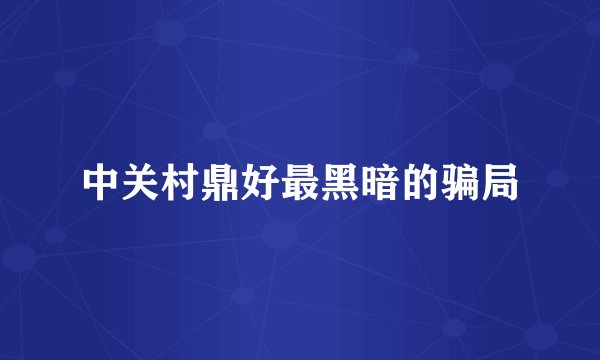 中关村鼎好最黑暗的骗局