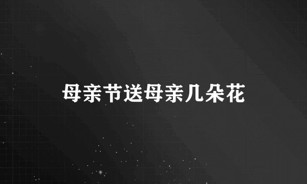 母亲节送母亲几朵花