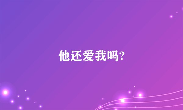 他还爱我吗?