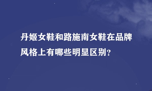 丹姬女鞋和路施南女鞋在品牌风格上有哪些明显区别？