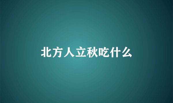 北方人立秋吃什么